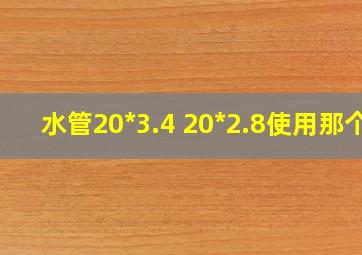 水管20*3.4 20*2.8使用那个